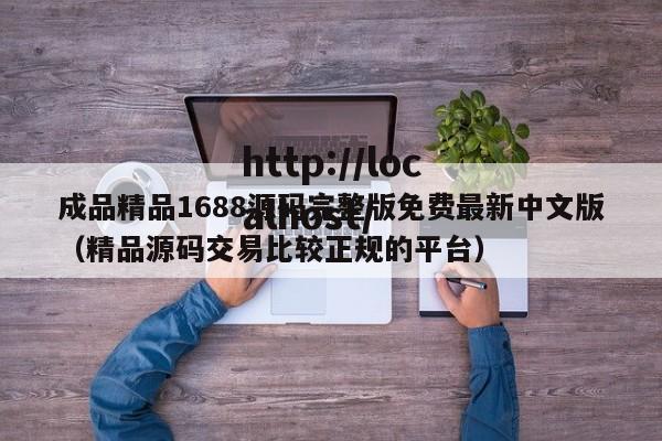 成品精品1688源码完整版免费最新中文版(精品源码交易比较正规的平台)