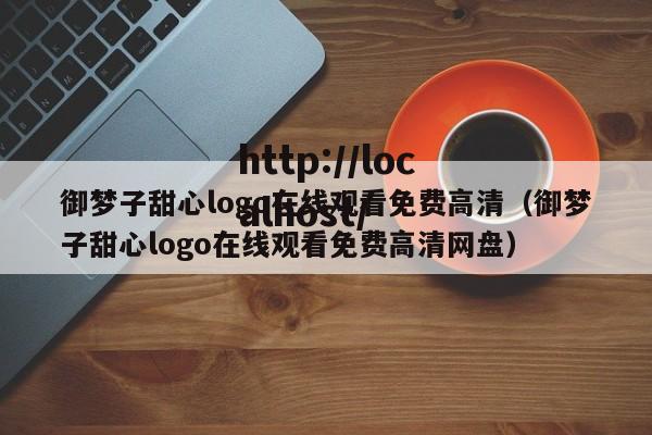 御梦子甜心logo在线观看免费高清（御梦子甜心logo在线观看免费高清网盘）