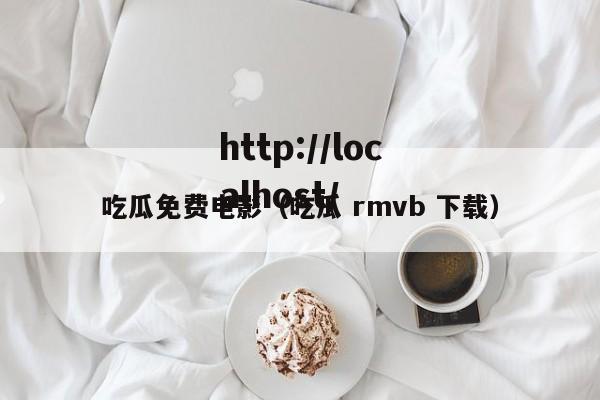 吃瓜免费电影（吃瓜 rmvb 下载）