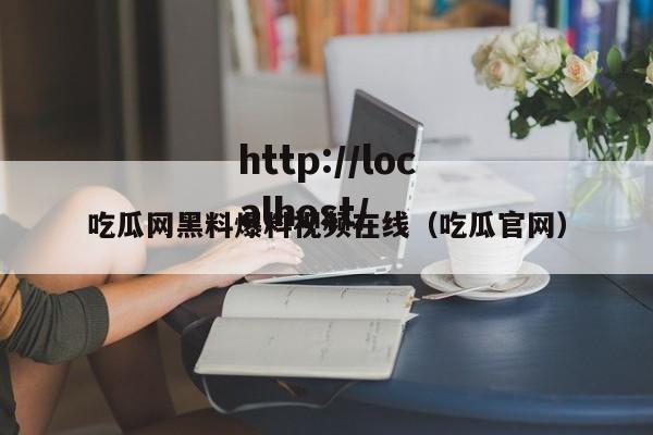 吃瓜网黑料爆料视频在线(吃瓜官网)